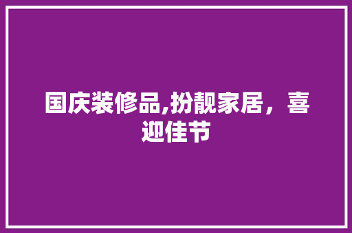 国庆装修品,扮靓家居，喜迎佳节 地板材料