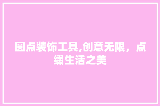 圆点装饰工具,创意无限，点缀生活之美 现代风格装饰
