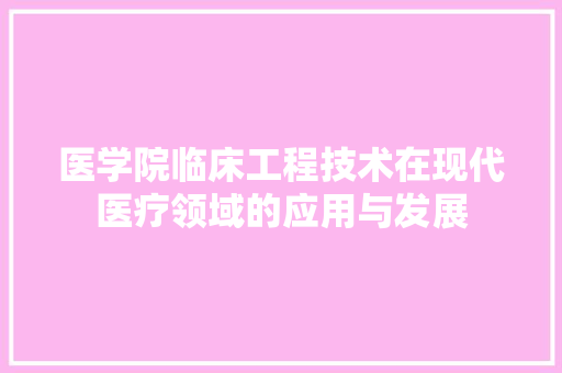 医学院临床工程技术在现代医疗领域的应用与发展 家居装修
