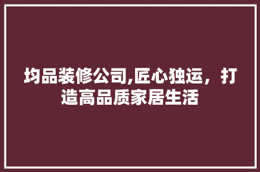 均品装修公司,匠心独运，打造高品质家居生活 客厅装修