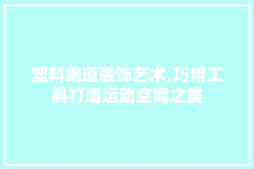 塑料跑道装饰艺术,巧用工具打造运动空间之美