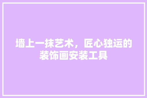 墙上一抹艺术，匠心独运的装饰画安装工具 地板材料