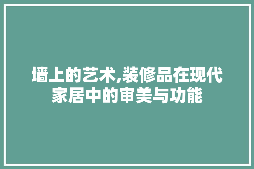 墙上的艺术,装修品在现代家居中的审美与功能 地板材料