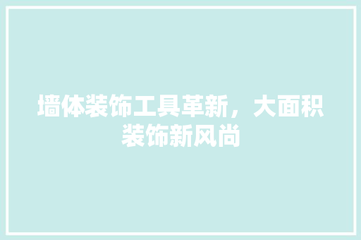 墙体装饰工具革新，大面积装饰新风尚 中式风格装饰
