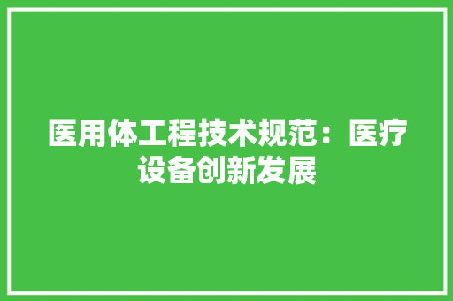 医用体工程技术规范：医疗设备创新发展 家居装修