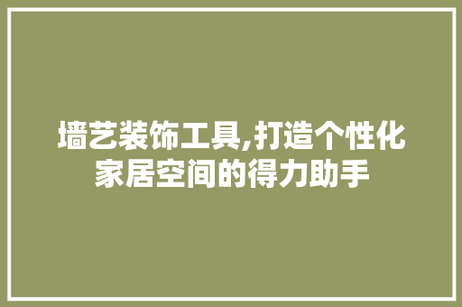 墙艺装饰工具,打造个性化家居空间的得力助手 现代风格装饰