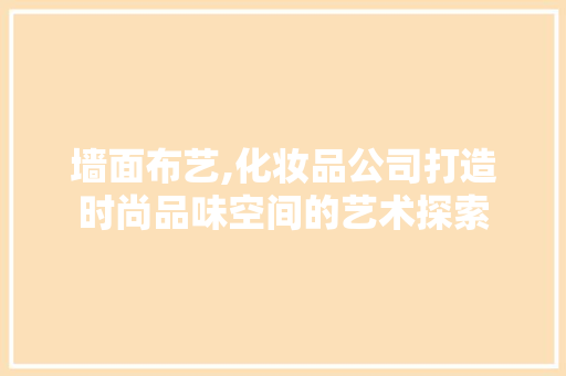 墙面布艺,化妆品公司打造时尚品味空间的艺术探索 室内设计