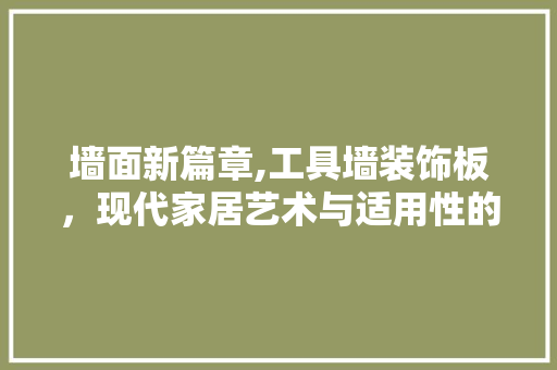 墙面新篇章,工具墙装饰板，现代家居艺术与适用性的完美融合 木雕艺术