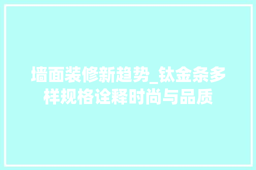 墙面装修新趋势_钛金条多样规格诠释时尚与品质 家居装修