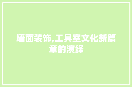 墙面装饰,工具室文化新篇章的演绎 木雕艺术