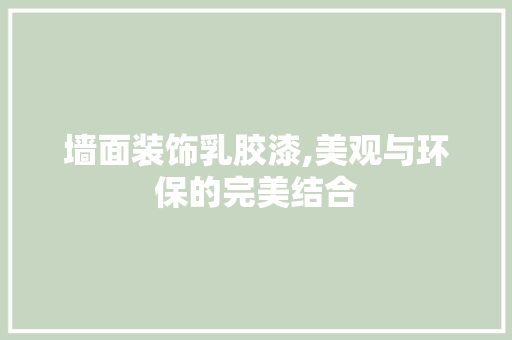 墙面装饰乳胶漆,美观与环保的完美结合 现代风格装饰