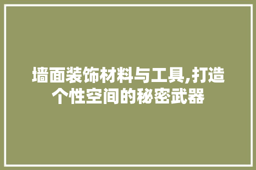 墙面装饰材料与工具,打造个性空间的秘密武器 软装设计