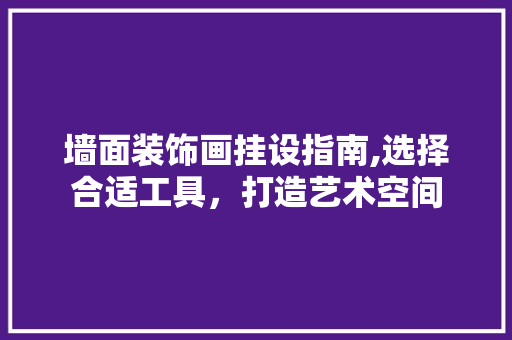 墙面装饰画挂设指南,选择合适工具，打造艺术空间 地板材料