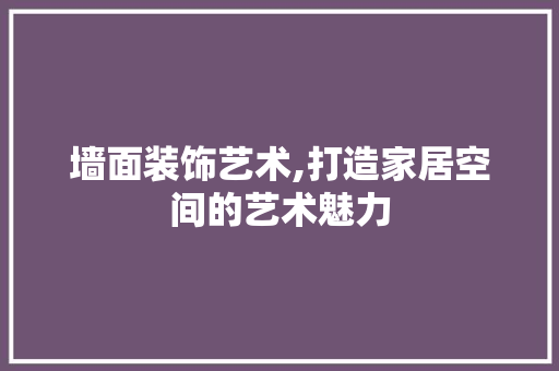 墙面装饰艺术,打造家居空间的艺术魅力 室内设计