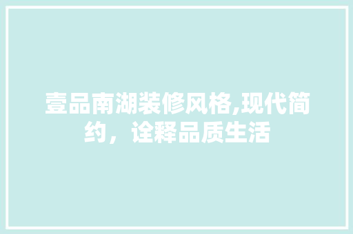 壹品南湖装修风格,现代简约，诠释品质生活 现代风格装饰