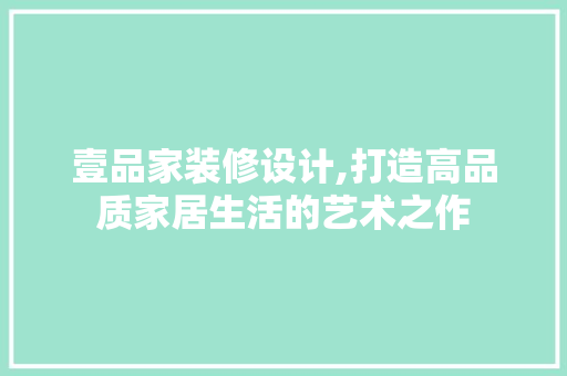 壹品家装修设计,打造高品质家居生活的艺术之作 现代风格装饰