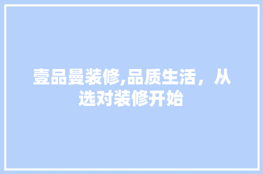 壹品曼装修,品质生活，从选对装修开始 室内设计