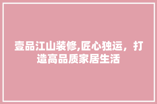 壹品江山装修,匠心独运，打造高品质家居生活 客厅装修