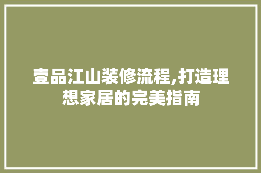 壹品江山装修流程,打造理想家居的完美指南 客厅装修