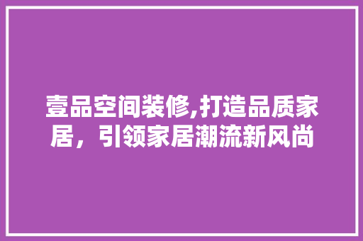 壹品空间装修,打造品质家居，引领家居潮流新风尚 卧室装修