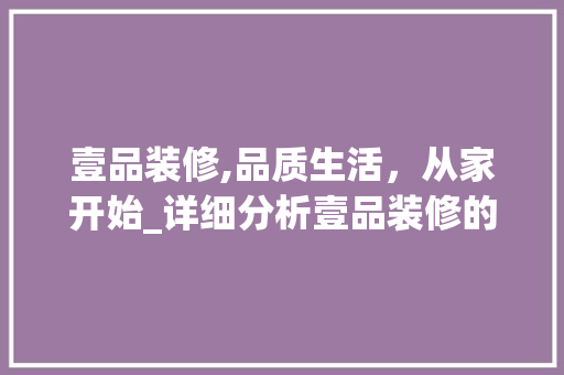 壹品装修,品质生活，从家开始_详细分析壹品装修的卓越之路 地板材料