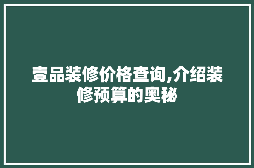 壹品装修价格查询,介绍装修预算的奥秘 客厅装修