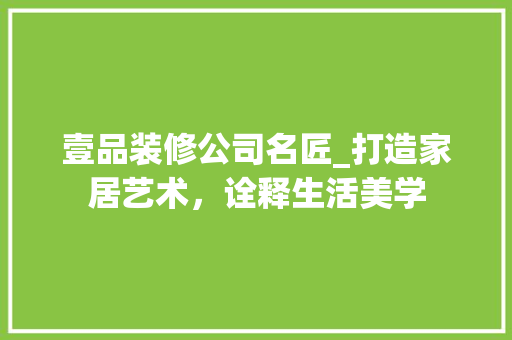 壹品装修公司名匠_打造家居艺术，诠释生活美学 软装设计