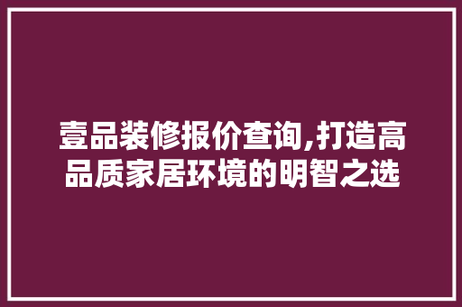 壹品装修报价查询,打造高品质家居环境的明智之选 软装设计