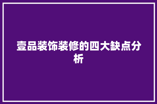 壹品装饰装修的四大缺点分析