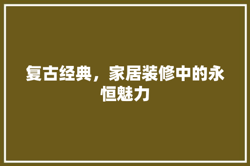 复古经典，家居装修中的永恒魅力 室内设计