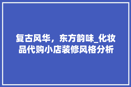 复古风华，东方韵味_化妆品代购小店装修风格分析