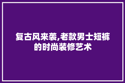 复古风来袭,老款男士短裤的时尚装修艺术 室内设计