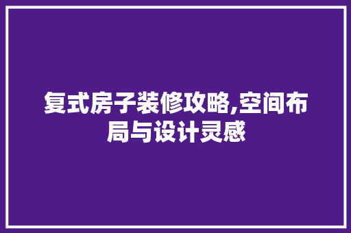 复式房子装修攻略,空间布局与设计灵感 家居装修