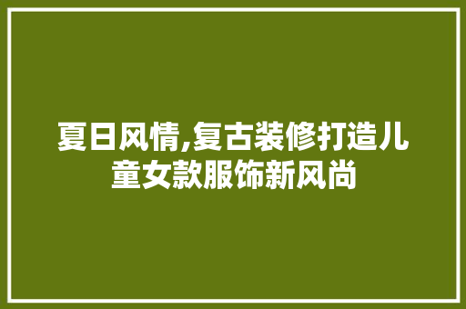 夏日风情,复古装修打造儿童女款服饰新风尚 现代风格装饰