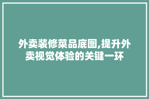 外卖装修菜品底图,提升外卖视觉体验的关键一环 软装设计