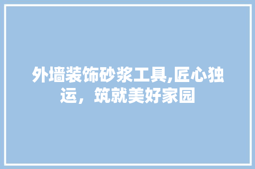 外墙装饰砂浆工具,匠心独运，筑就美好家园 卧室装修