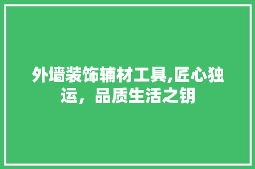 外墙装饰辅材工具,匠心独运，品质生活之钥 家居装修