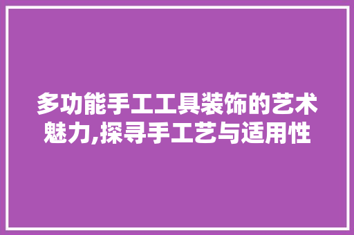 多功能手工工具装饰的艺术魅力,探寻手工艺与适用性的完美融合 现代风格装饰
