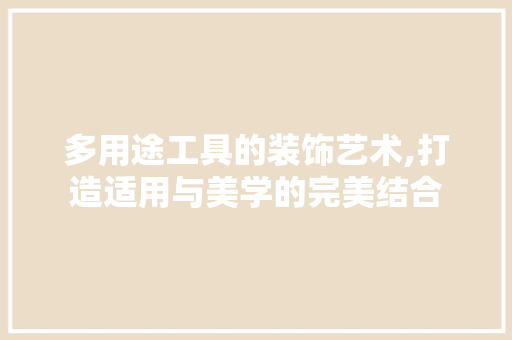 多用途工具的装饰艺术,打造适用与美学的完美结合 木雕艺术