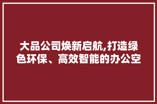 大品公司焕新启航,打造绿色环保、高效智能的办公空间 木雕艺术