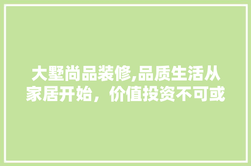 大墅尚品装修,品质生活从家居开始，价值投资不可或缺 木雕艺术