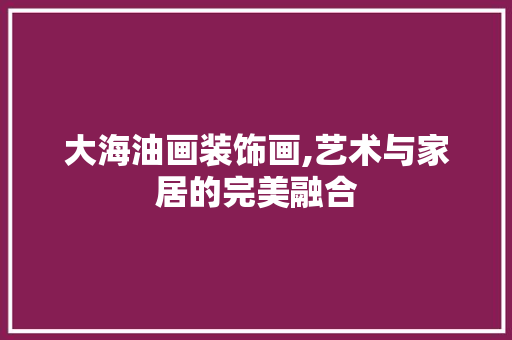 大海油画装饰画,艺术与家居的完美融合 客厅装修