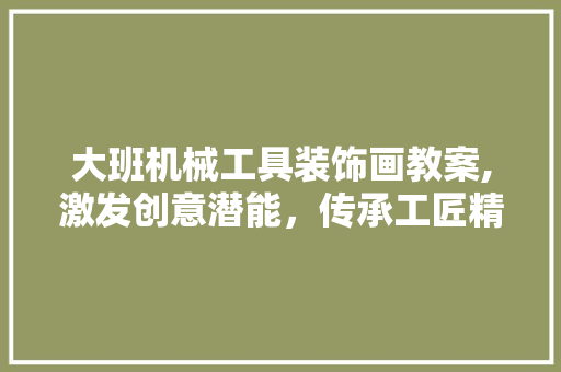 大班机械工具装饰画教案,激发创意潜能，传承工匠精神 中式风格装饰