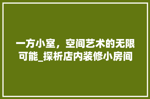 一方小室，空间艺术的无限可能_探析店内装修小房间的艺术魅力