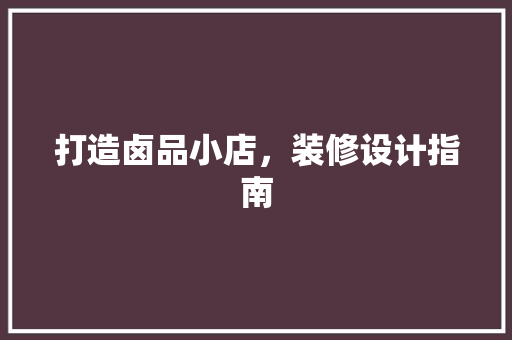 打造卤品小店，装修设计指南 中式风格装饰