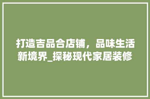 打造吉品合店铺，品味生活新境界_探秘现代家居装修艺术 软装设计