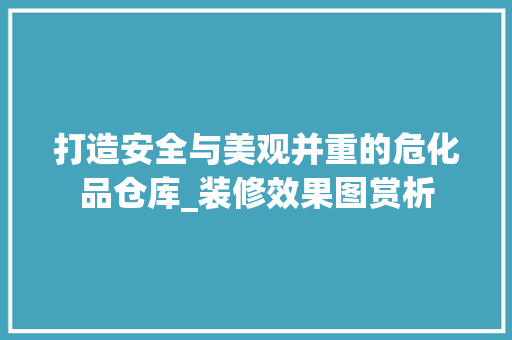 打造安全与美观并重的危化品仓库_装修效果图赏析