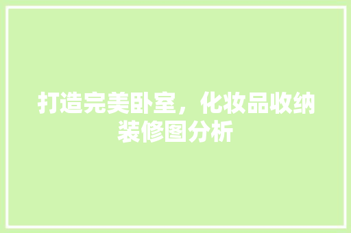 打造完美卧室，化妆品收纳装修图分析 家居装修