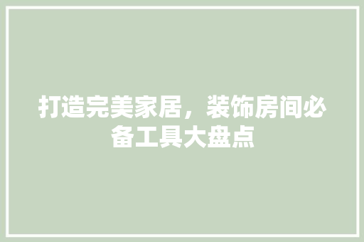 打造完美家居，装饰房间必备工具大盘点 客厅装修
