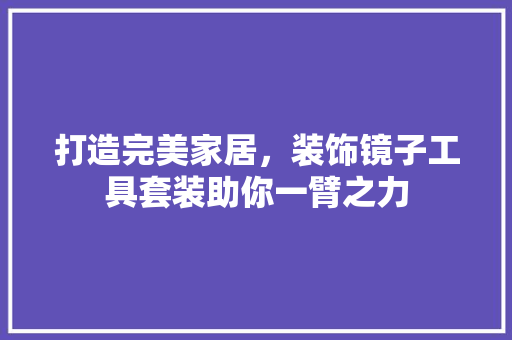 打造完美家居，装饰镜子工具套装助你一臂之力